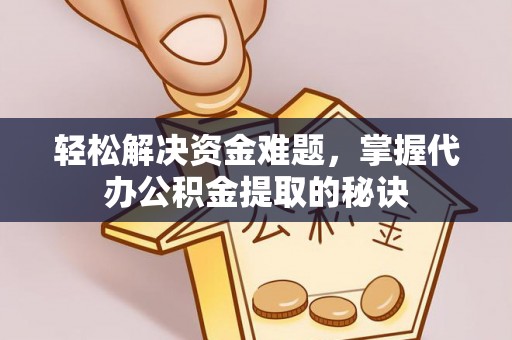 柳林轻松解决资金难题，掌握代办公积金提取的秘诀