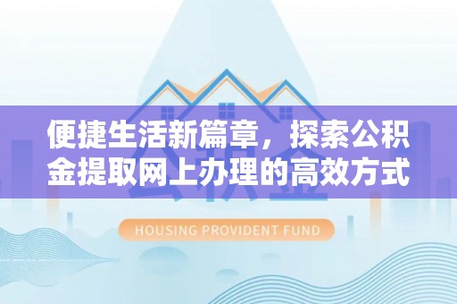 柳林便捷生活新篇章，探索公积金提取网上办理的高效方式