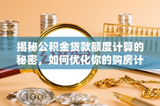 柳林揭秘公积金贷款额度计算的秘密，如何优化你的购房计划？
