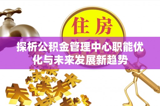柳林探析公积金管理中心职能优化与未来发展新趋势