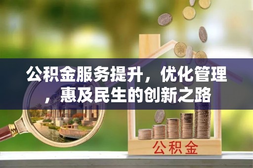 柳林公积金服务提升，优化管理，惠及民生的创新之路