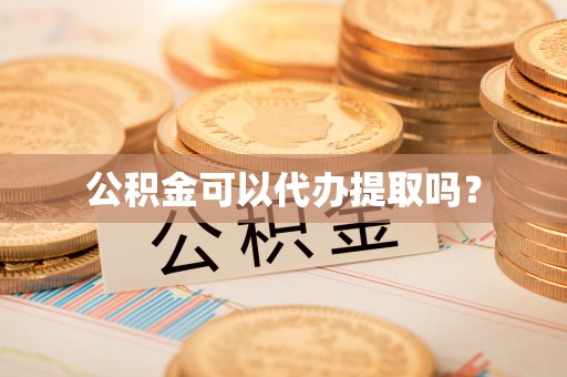 柳林公积金可以代办提取吗？