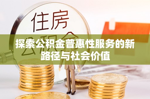 柳林探索公积金普惠性服务的新路径与社会价值