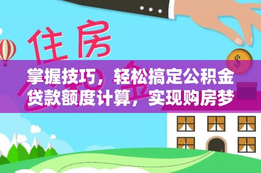 柳林掌握技巧，轻松搞定公积金贷款额度计算，实现购房梦想