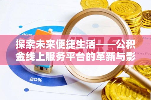柳林探索未来便捷生活——公积金线上服务平台的革新与影响
