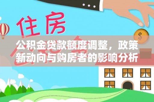 柳林公积金贷款额度调整，政策新动向与购房者的影响分析