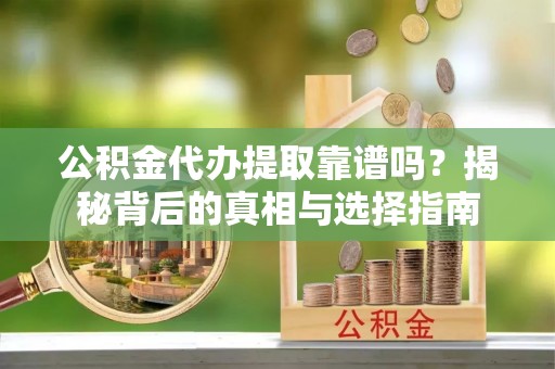 柳林公积金代办提取靠谱吗？揭秘背后的真相与选择指南