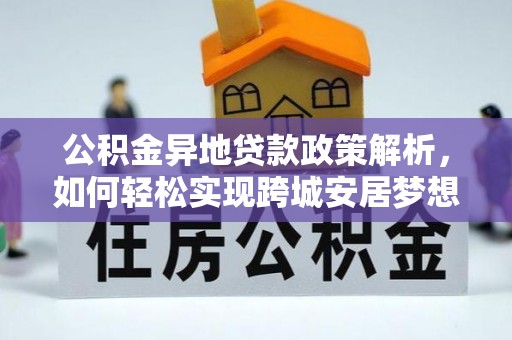 柳林公积金异地贷款政策解析，如何轻松实现跨城安居梦想