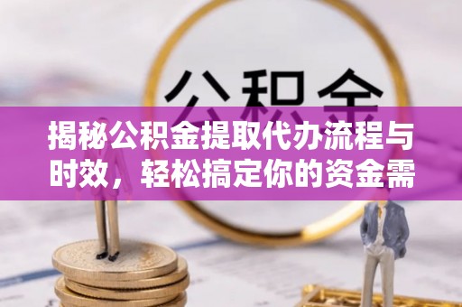 柳林揭秘公积金提取代办流程与时效，轻松搞定你的资金需求