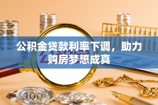 柳林公积金贷款利率下调，助力购房梦想成真