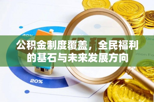 柳林公积金制度覆盖，全民福利的基石与未来发展方向