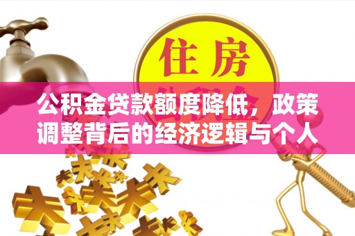 柳林公积金贷款额度降低，政策调整背后的经济逻辑与个人应对策略