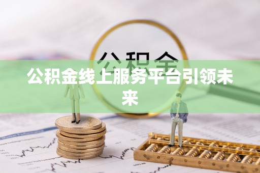 柳林公积金线上服务平台引领未来
