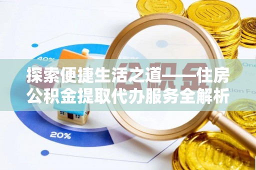 柳林探索便捷生活之道——住房公积金提取代办服务全解析