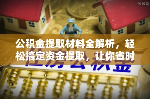 柳林公积金提取材料全解析，轻松搞定资金提取，让你省时又省心