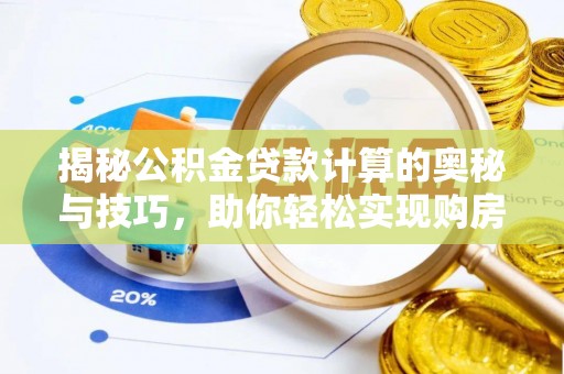 柳林揭秘公积金贷款计算的奥秘与技巧，助你轻松实现购房梦想