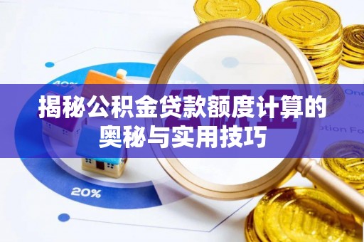 柳林揭秘公积金贷款额度计算的奥秘与实用技巧