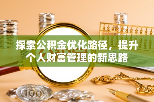 柳林探索公积金优化路径，提升个人财富管理的新思路