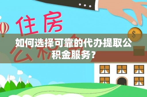柳林如何选择可靠的代办提取公积金服务？
