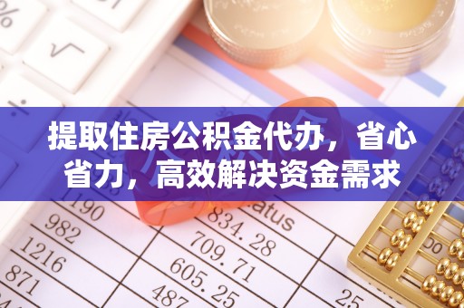 柳林提取住房公积金代办，省心省力，高效解决资金需求