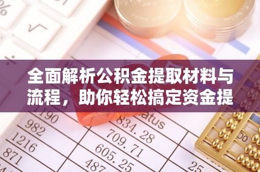 柳林全面解析公积金提取材料与流程，助你轻松搞定资金提取！