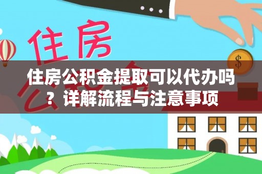 柳林住房公积金提取可以代办吗？详解流程与注意事项