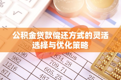柳林公积金贷款偿还方式的灵活选择与优化策略