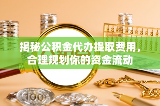 柳林揭秘公积金代办提取费用，合理规划你的资金流动