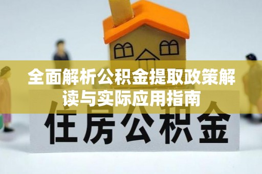 柳林全面解析公积金提取政策解读与实际应用指南