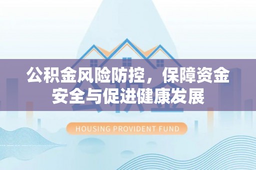 柳林公积金风险防控，保障资金安全与促进健康发展