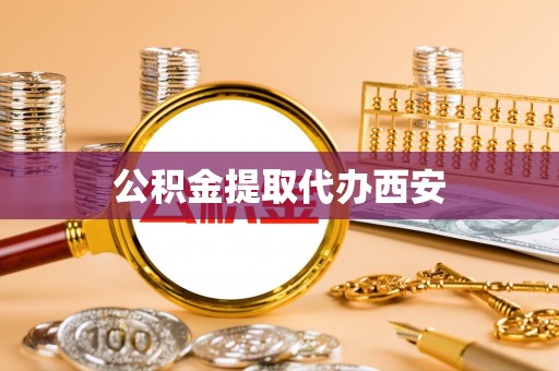 柳林公积金提取代办西安