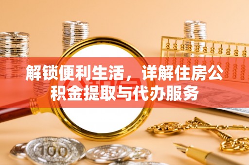 柳林解锁便利生活，详解住房公积金提取与代办服务