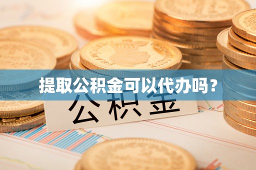 柳林提取公积金可以代办吗？