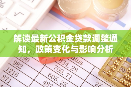 柳林解读最新公积金贷款调整通知，政策变化与影响分析