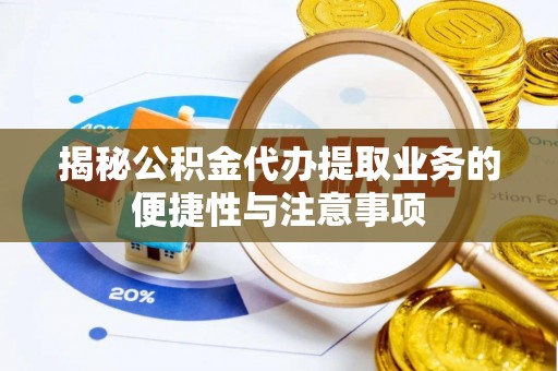 柳林揭秘公积金代办提取业务的便捷性与注意事项