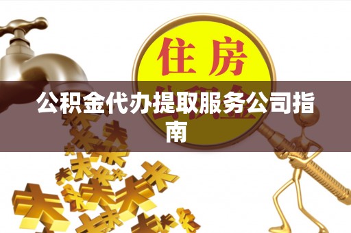 柳林公积金代办提取服务公司指南