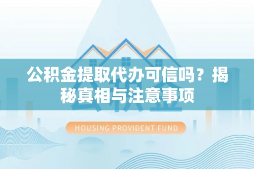 柳林公积金提取代办可信吗？揭秘真相与注意事项