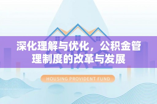 柳林深化理解与优化，公积金管理制度的改革与发展
