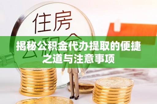 柳林揭秘公积金代办提取的便捷之道与注意事项