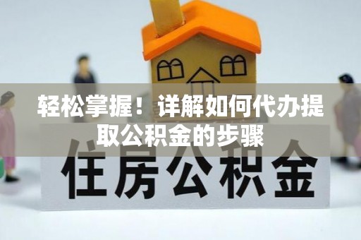 柳林轻松掌握！详解如何代办提取公积金的步骤