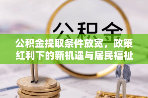 柳林公积金提取条件放宽，政策红利下的新机遇与居民福祉提升