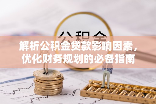 柳林解析公积金贷款影响因素，优化财务规划的必备指南