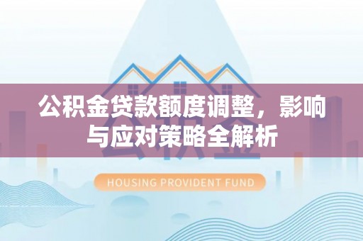 柳林公积金贷款额度调整，影响与应对策略全解析