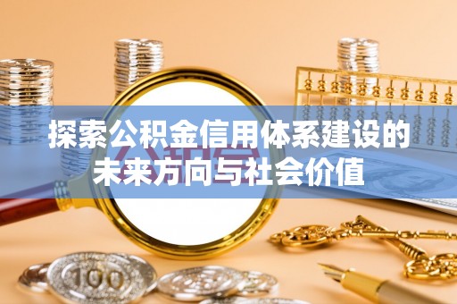 柳林探索公积金信用体系建设的未来方向与社会价值