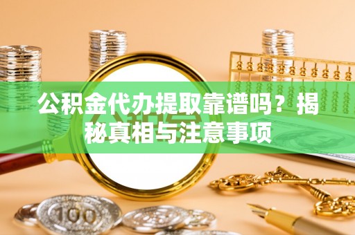 柳林公积金代办提取靠谱吗？揭秘真相与注意事项
