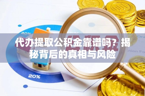 柳林代办提取公积金靠谱吗？揭秘背后的真相与风险