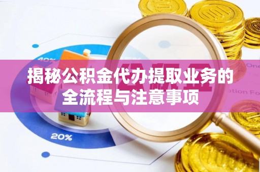 柳林揭秘公积金代办提取业务的全流程与注意事项