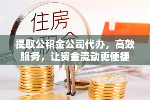 柳林提取公积金公司代办，高效服务，让资金流动更便捷