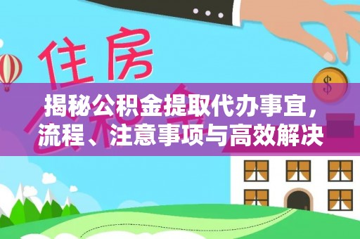 柳林揭秘公积金提取代办事宜，流程、注意事项与高效解决方案