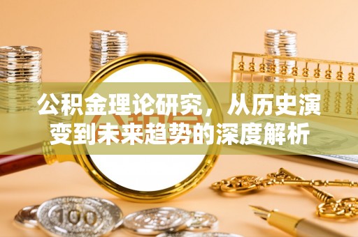 柳林公积金理论研究，从历史演变到未来趋势的深度解析
